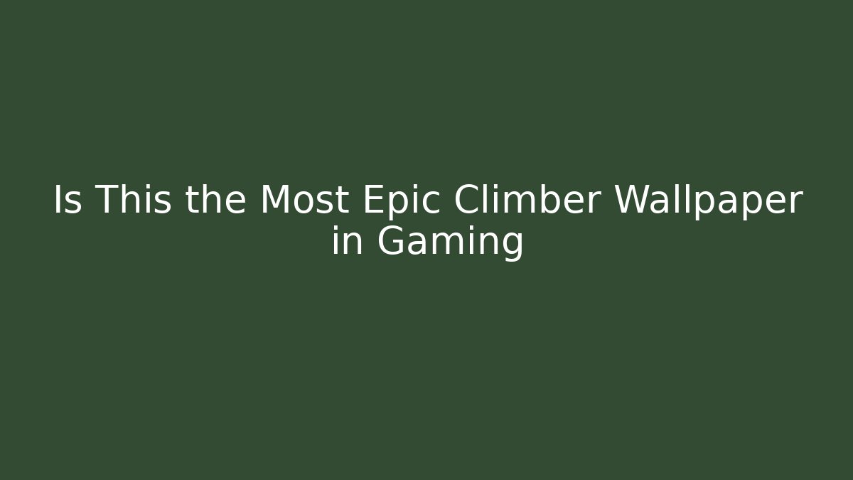 Is This the Most Epic Climber Wallpaper in Gaming