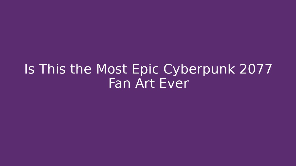 Is This the Most Epic Cyberpunk 2077 Fan Art Ever