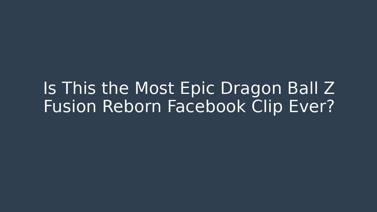 Is This the Most Epic Dragon Ball Z Fusion Reborn Facebook Clip Ever?