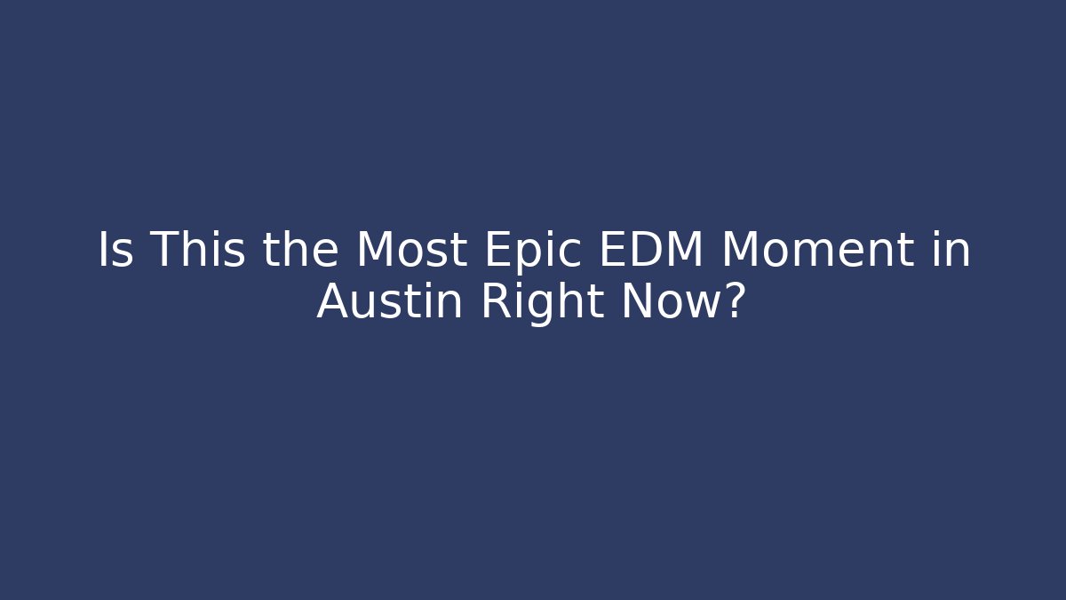 Is This the Most Epic EDM Moment in Austin Right Now?