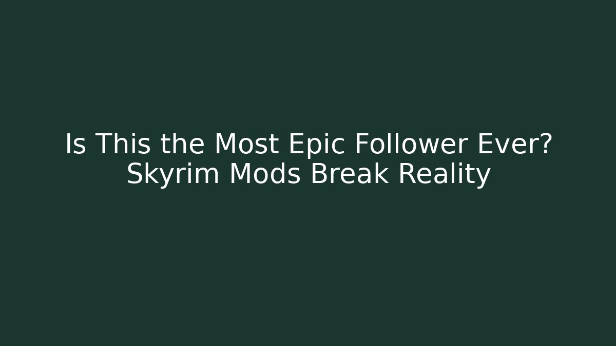 Is This the Most Epic Follower Ever? Skyrim Mods Break Reality