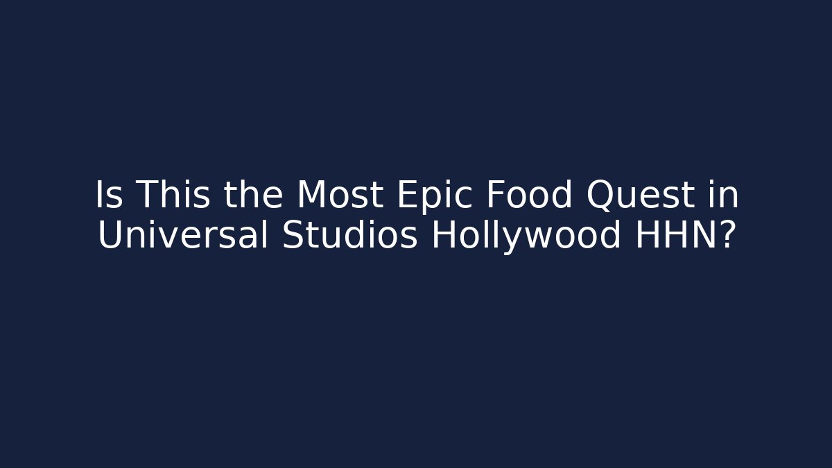 Is This the Most Epic Food Quest in Universal Studios Hollywood HHN?