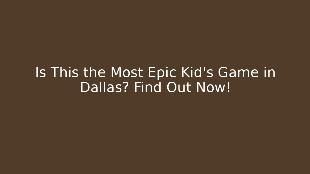 Is This the Most Epic Kid’s Game in Dallas? Find Out Now!
