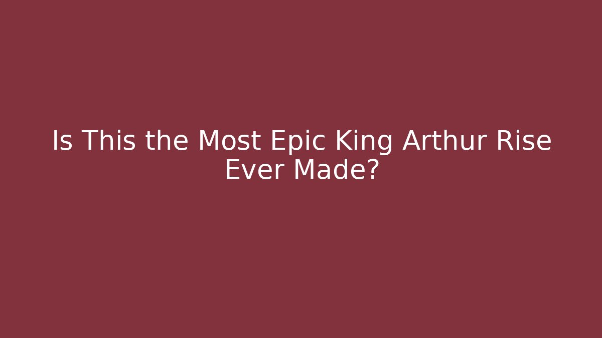 Is This the Most Epic King Arthur Rise Ever Made?