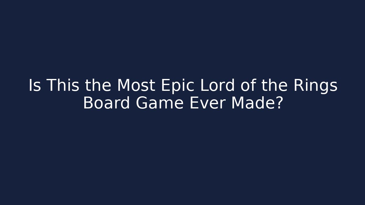 Is This the Most Epic Lord of the Rings Board Game Ever Made?