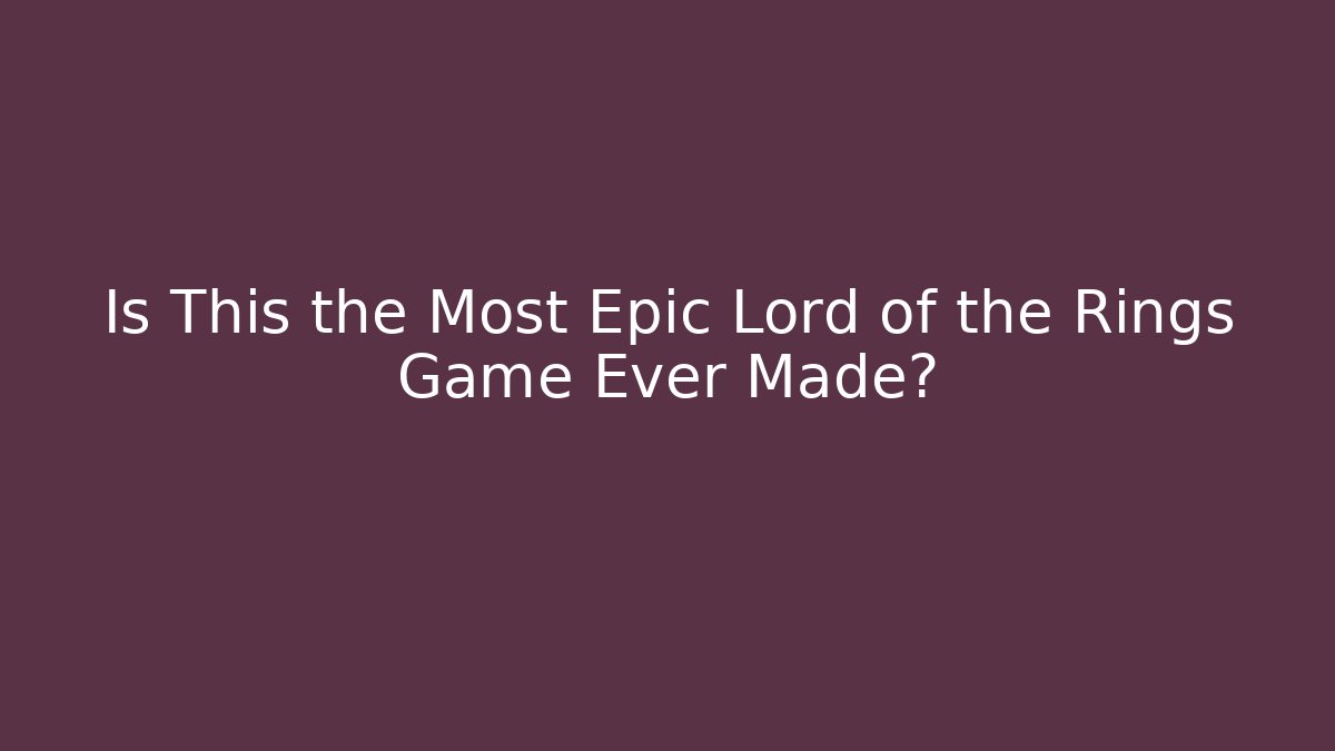 Is This the Most Epic Lord of the Rings Game Ever Made?
