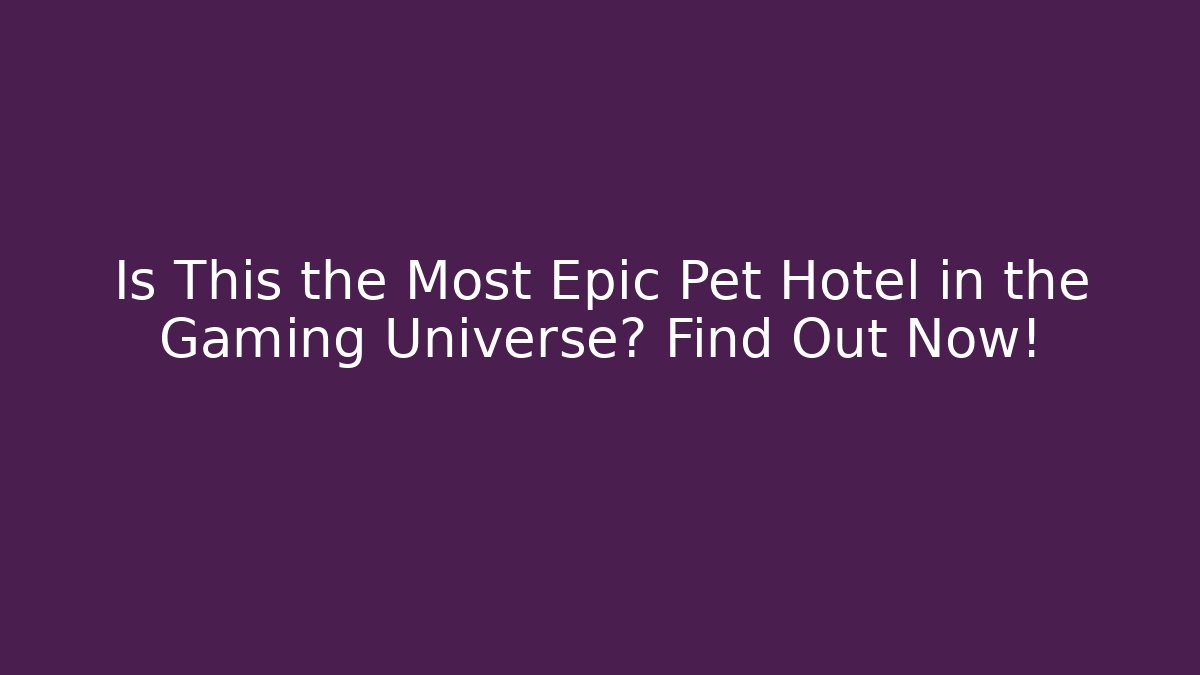 Is This the Most Epic Pet Hotel in the Gaming Universe? Find Out Now!