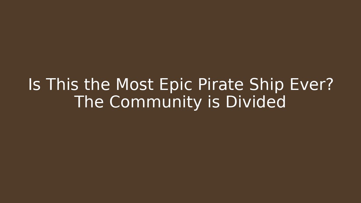 Is This the Most Epic Pirate Ship Ever? The Community is Divided - Critter Realm