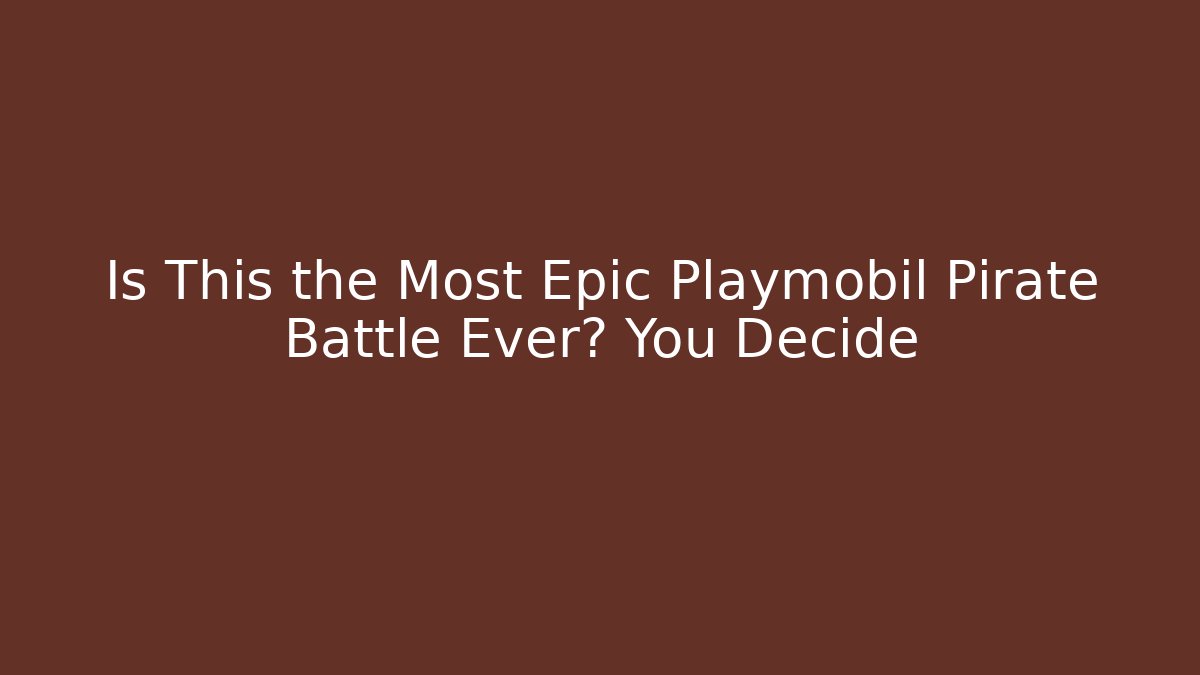 Is This the Most Epic Playmobil Pirate Battle Ever? You Decide