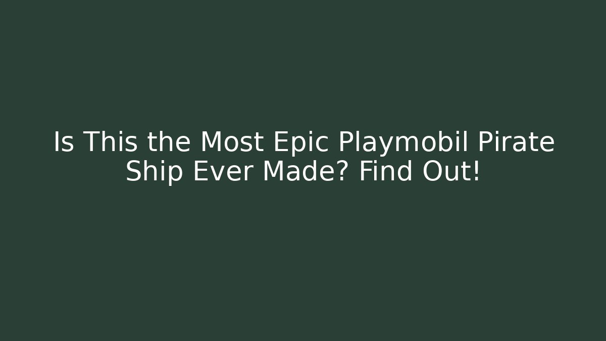 Is This the Most Epic Playmobil Pirate Ship Ever Made? Find Out!