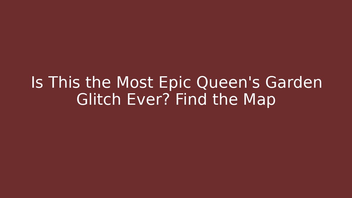 Is This the Most Epic Queen's Garden Glitch Ever? Find the Map