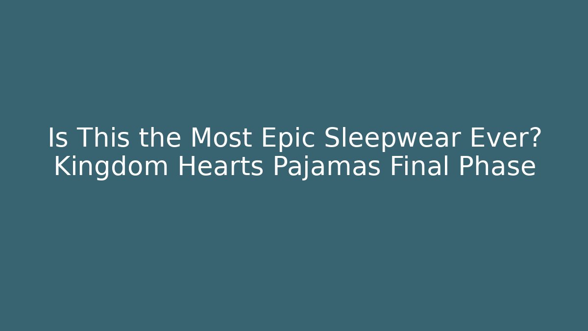 Is This the Most Epic Sleepwear Ever? Kingdom Hearts Pajamas Final Phase