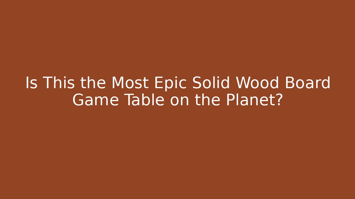 Is This the Most Epic Solid Wood Board Game Table on the Planet?