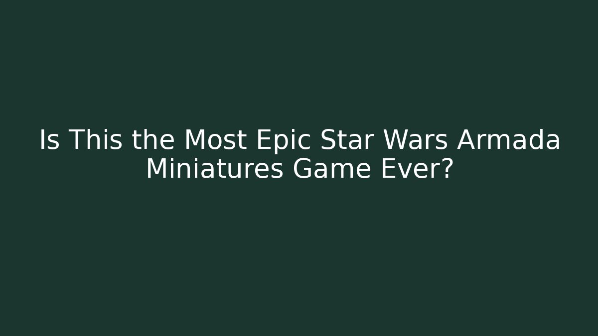 Is This the Most Epic Star Wars Armada Miniatures Game Ever?