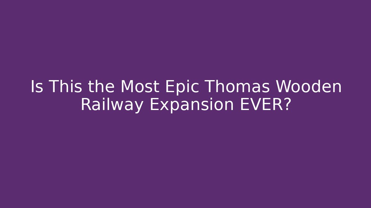 Is This the Most Epic Thomas Wooden Railway Expansion EVER?