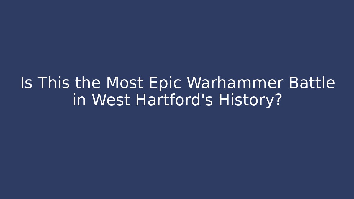 Is This the Most Epic Warhammer Battle in West Hartford's History?