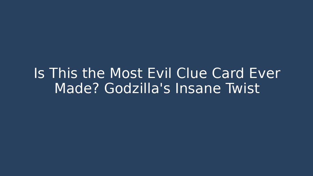 Is This the Most Evil Clue Card Ever Made? Godzilla’s Insane Twist