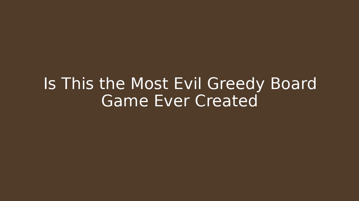 Is This the Most Evil Greedy Board Game Ever Created