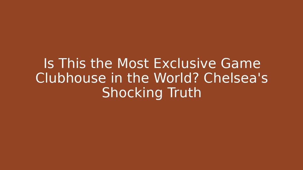 Is This the Most Exclusive Game Clubhouse in the World? Chelsea's Shocking Truth