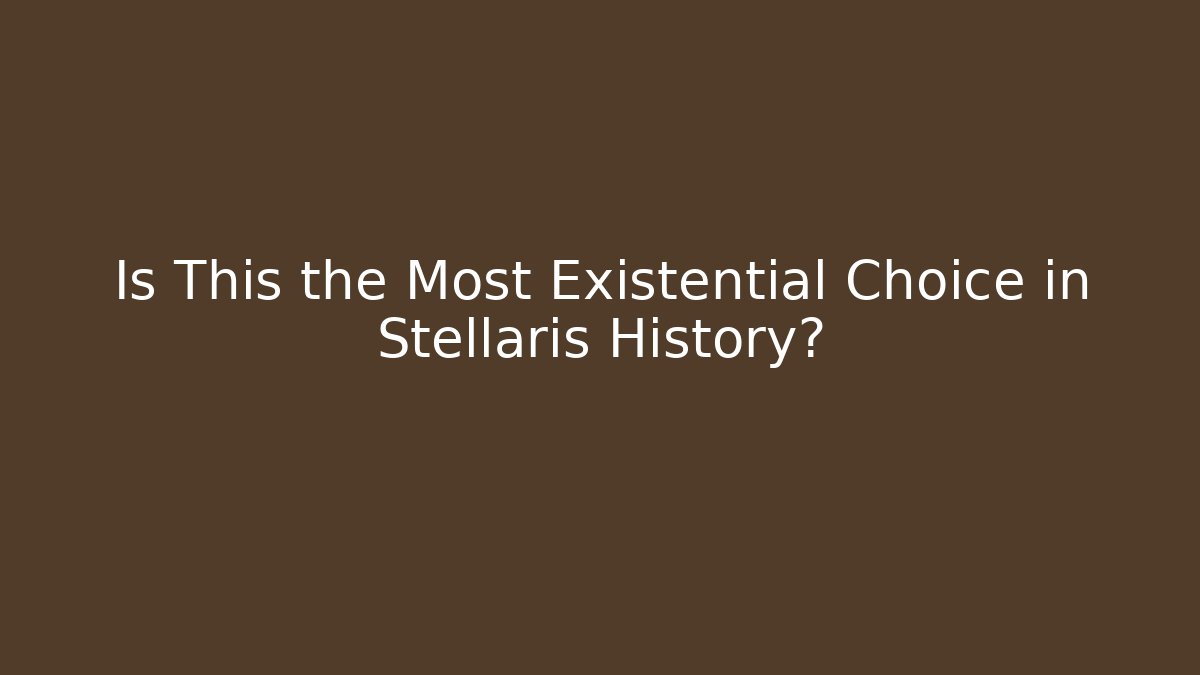 Is This the Most Existential Choice in Stellaris History?