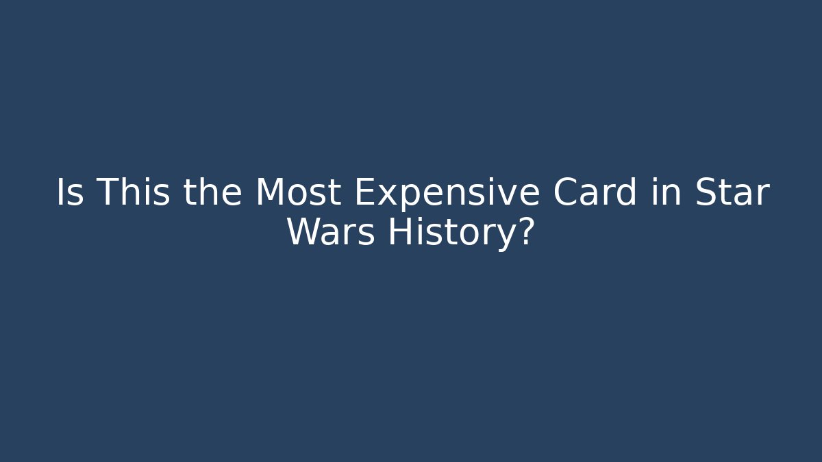 Is This the Most Expensive Card in Star Wars History?
