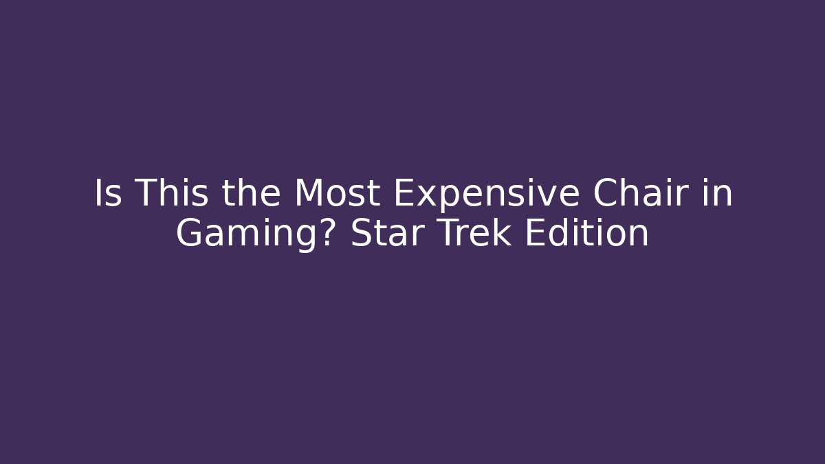 Is This the Most Expensive Chair in Gaming? Star Trek Edition