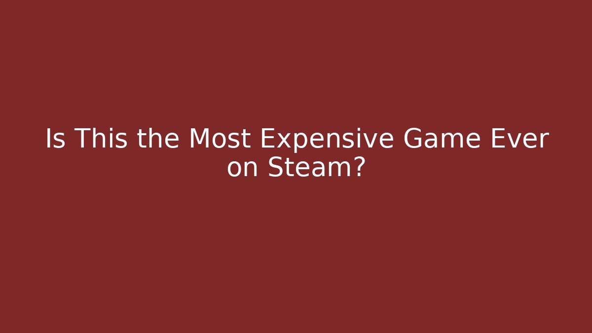 Is This the Most Expensive Game Ever on Steam?