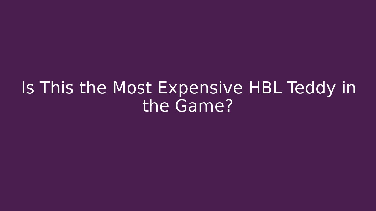 Is This the Most Expensive HBL Teddy in the Game?