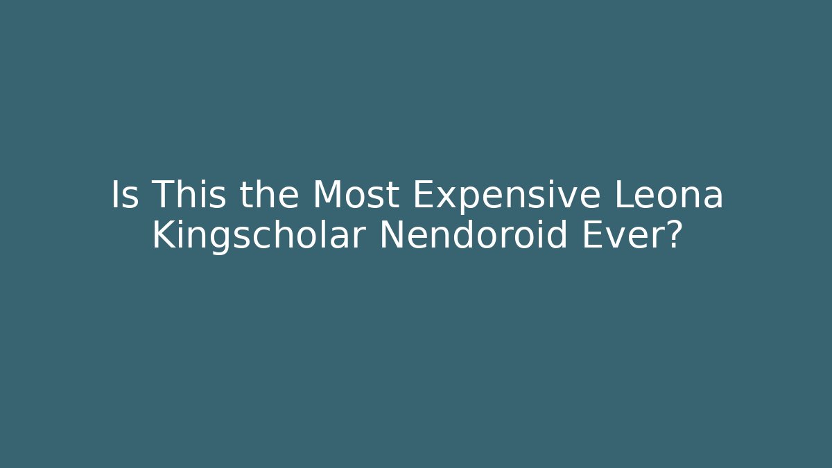 Is This the Most Expensive Leona Kingscholar Nendoroid Ever?