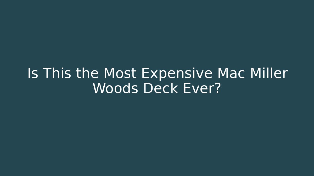 Is This the Most Expensive Mac Miller Woods Deck Ever?