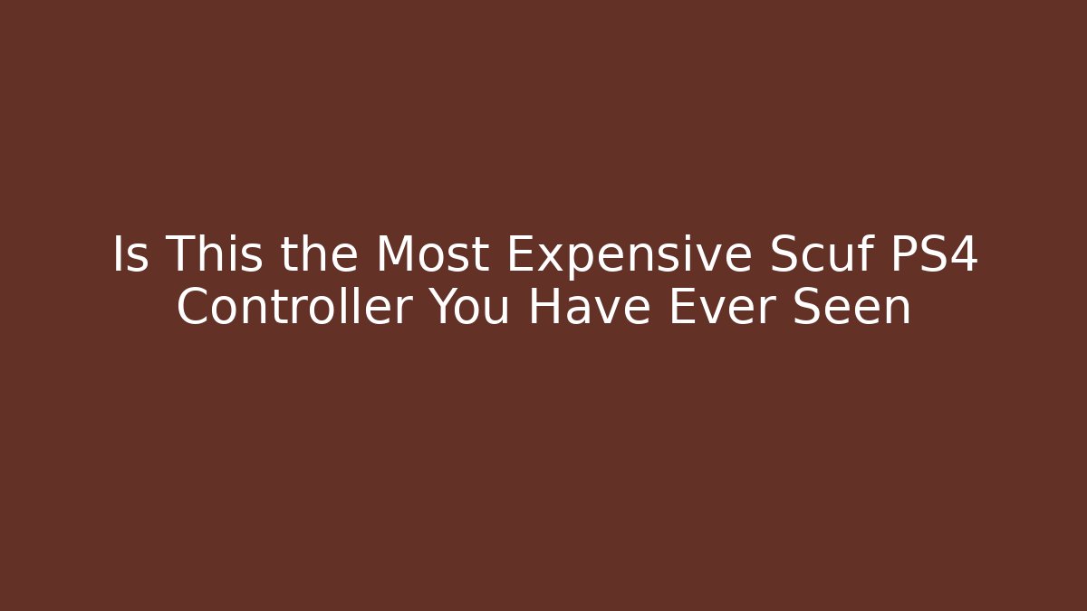 Is This the Most Expensive Scuf PS4 Controller You Have Ever Seen