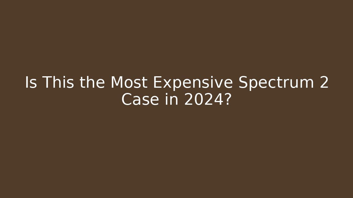 Is This the Most Expensive Spectrum 2 Case in 2024?