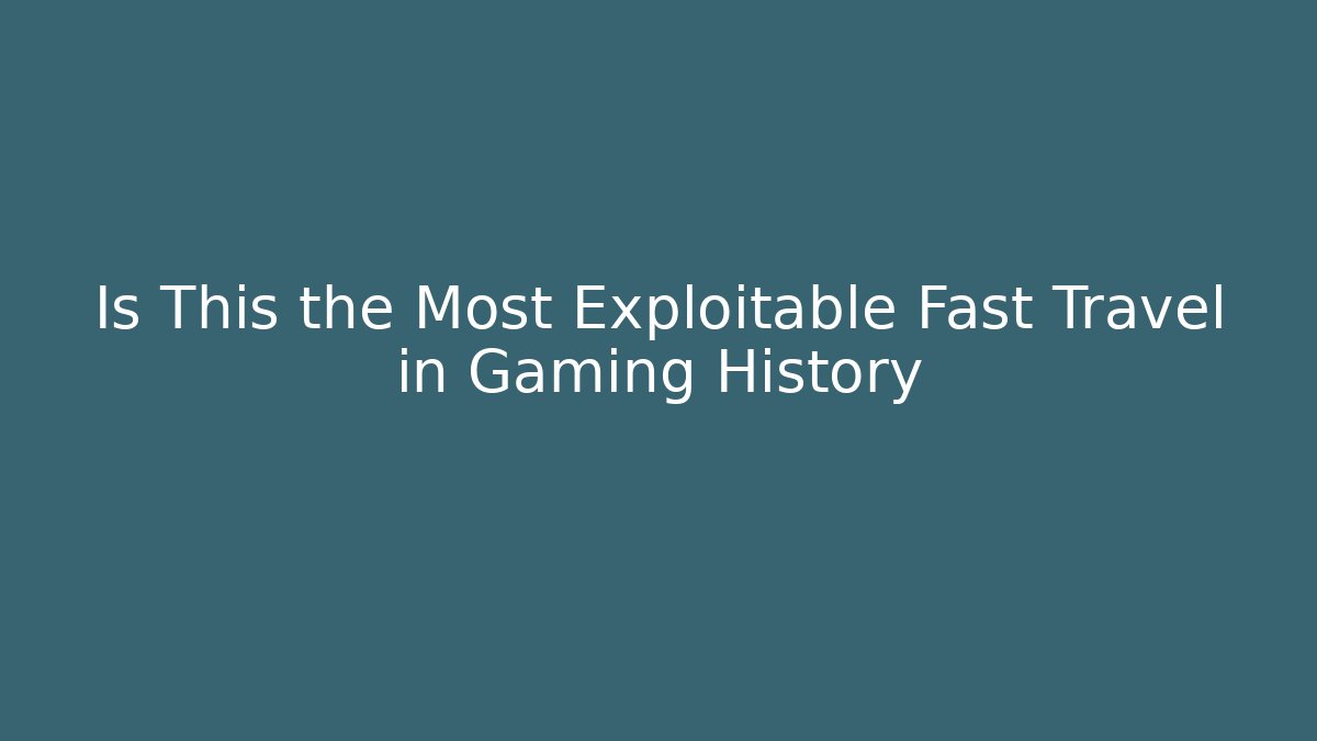 Is This the Most Exploitable Fast Travel in Gaming History