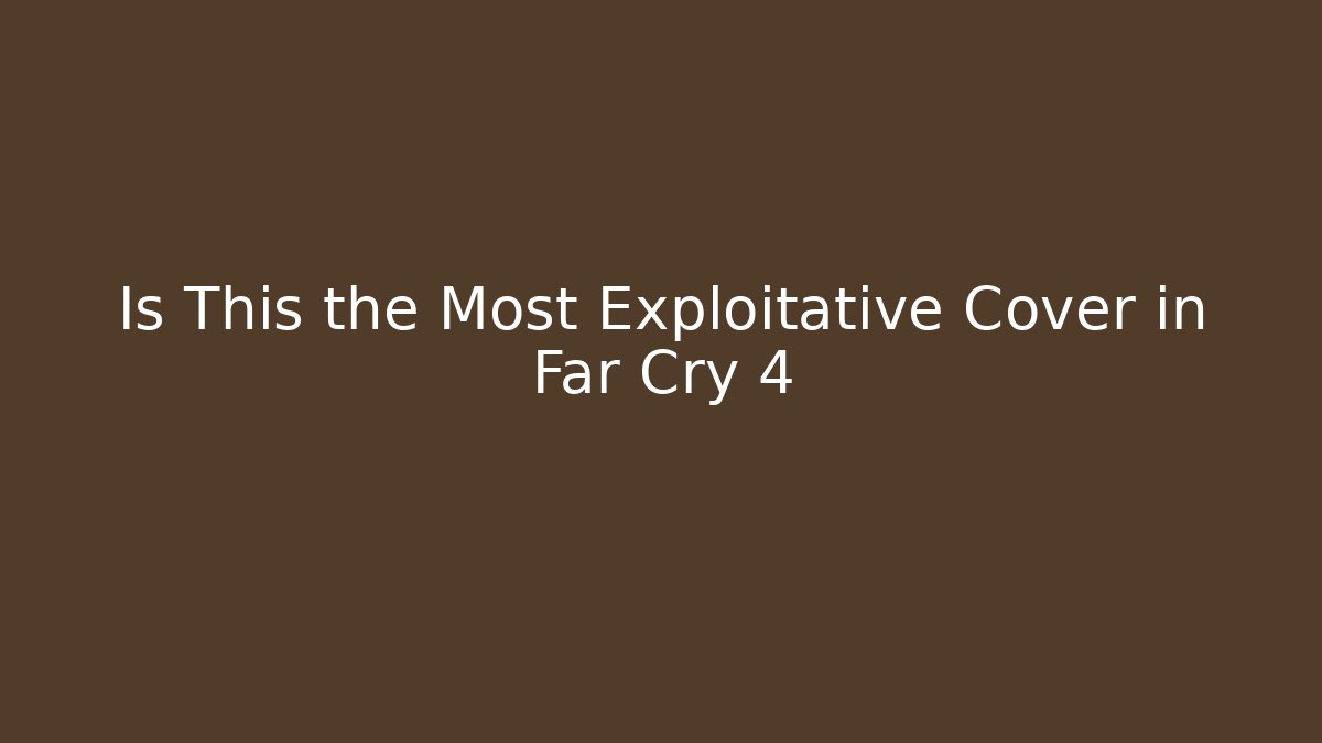 Is This the Most Exploitative Cover in Far Cry 4 - Critter Realm