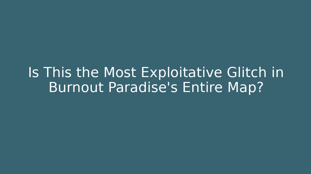 Is This the Most Exploitative Glitch in Burnout Paradise’s Entire Map? - Critter Realm