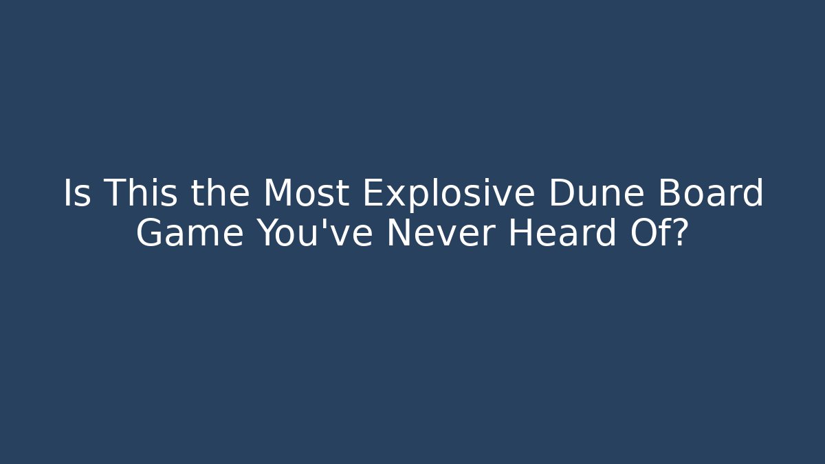 Is This the Most Explosive Dune Board Game You’ve Never Heard Of?