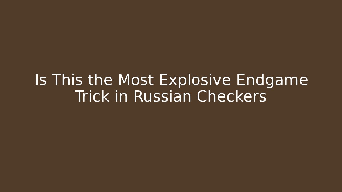 Is This the Most Explosive Endgame Trick in Russian Checkers