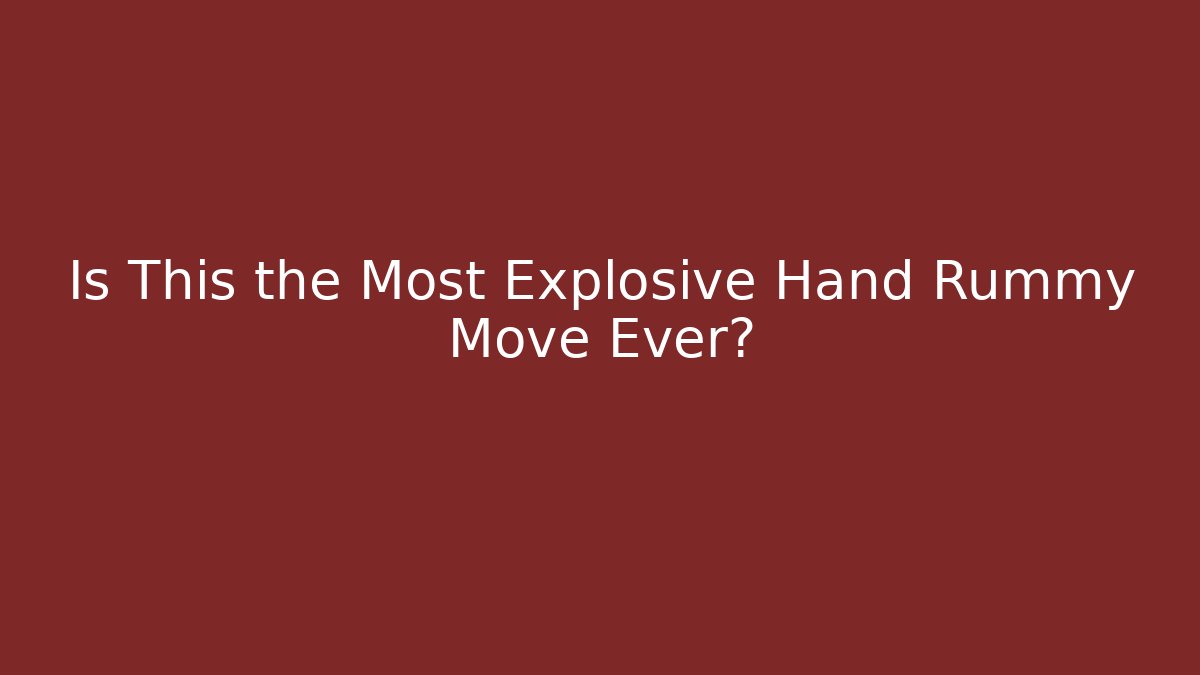 Is This the Most Explosive Hand Rummy Move Ever?