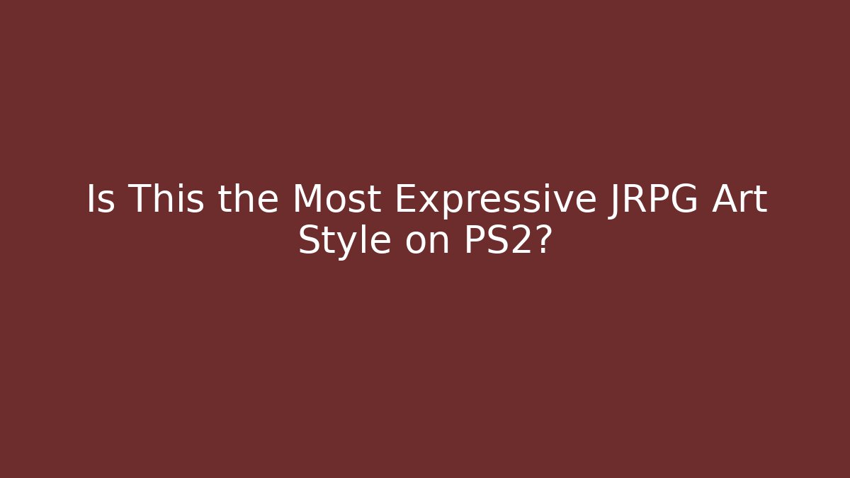 Is This the Most Expressive JRPG Art Style on PS2?