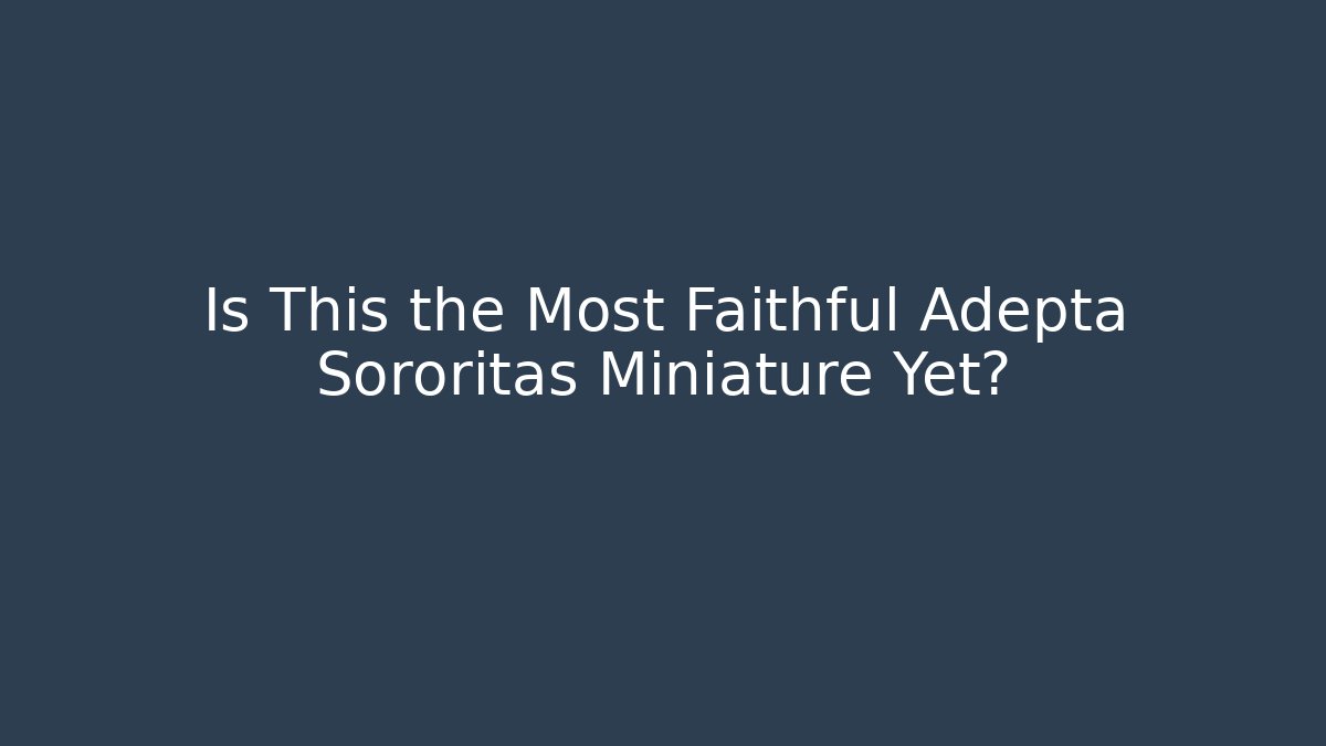 Is This the Most Faithful Adepta Sororitas Miniature Yet?