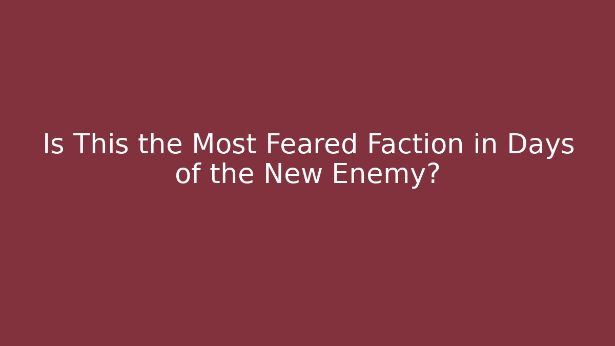 Is This the Most Feared Faction in Days of the New Enemy?