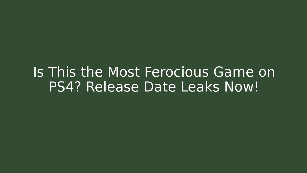 Is This the Most Ferocious Game on PS4? Release Date Leaks Now!
