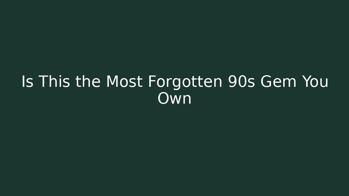 Is This the Most Forgotten 90s Gem You Own