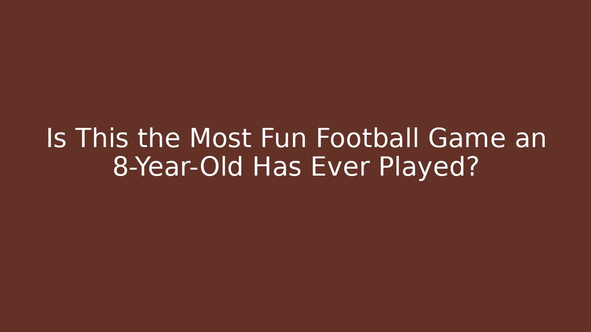 Is This the Most Fun Football Game an 8-Year-Old Has Ever Played?