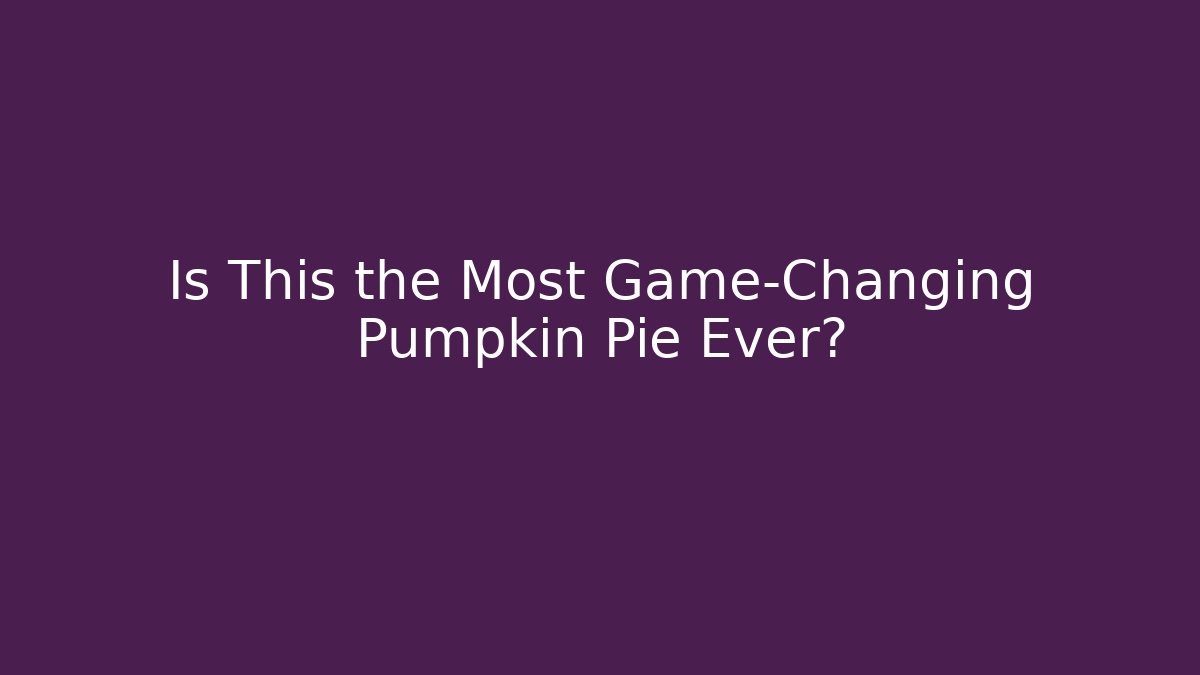 Is This the Most Game-Changing Pumpkin Pie Ever?