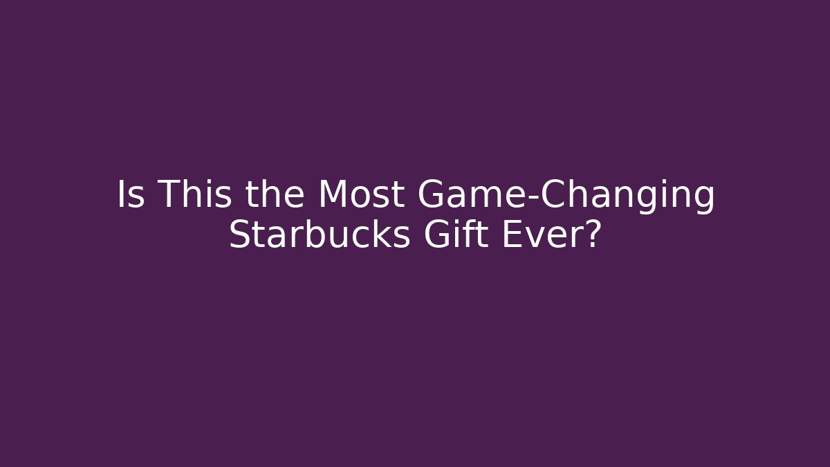 Is This the Most Game-Changing Starbucks Gift Ever?