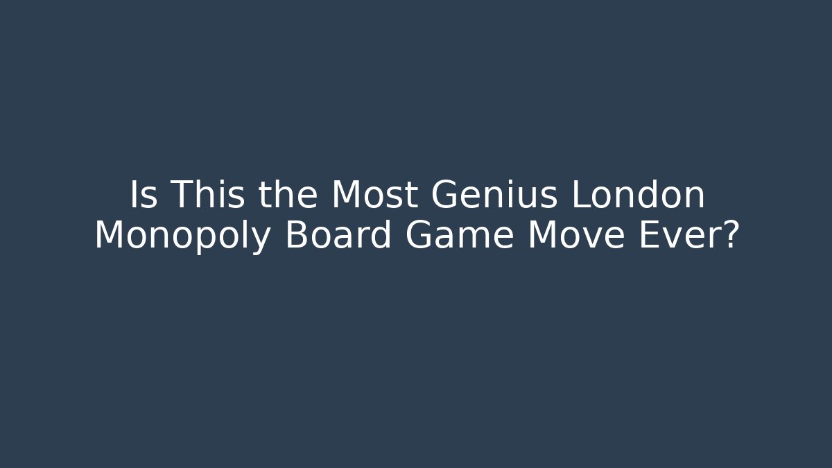 Is This the Most Genius London Monopoly Board Game Move Ever?