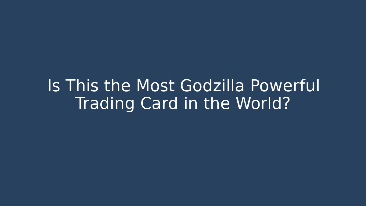 Is This the Most Godzilla Powerful Trading Card in the World?