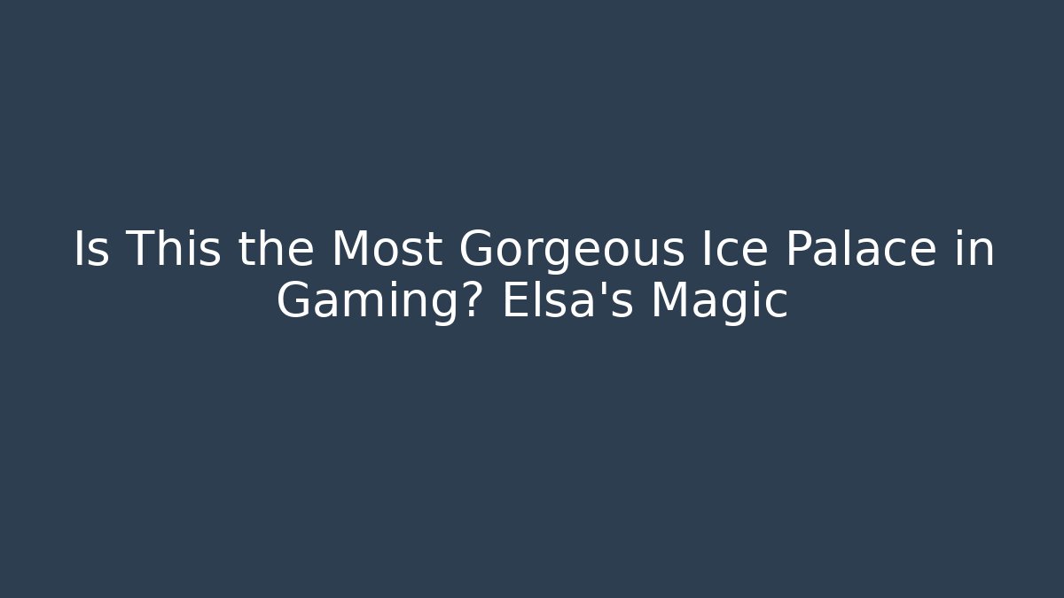 Is This the Most Gorgeous Ice Palace in Gaming? Elsa's Magic