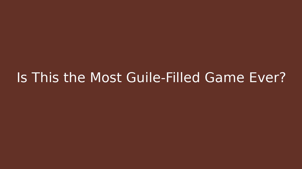 Is This the Most Guile-Filled Game Ever?